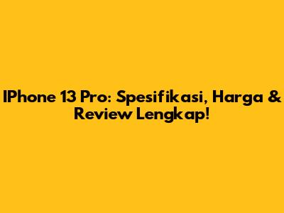 IPhone 13 Pro: Spesifikasi, Harga & Review Lengkap!