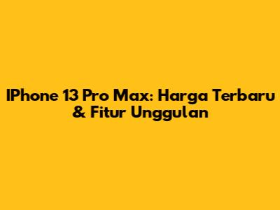 IPhone 13 Pro Max: Harga Terbaru & Fitur Unggulan