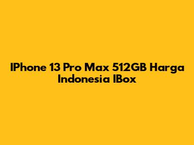 IPhone 13 Pro Max 512GB Harga Indonesia IBox