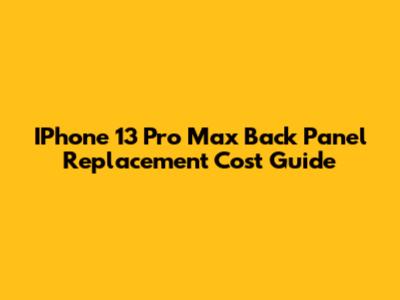 IPhone 13 Pro Max Back Panel Replacement Cost Guide