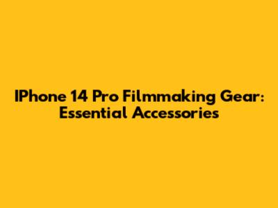 IPhone 14 Pro Filmmaking Gear: Essential Accessories