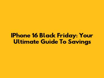 IPhone 16 Black Friday: Your Ultimate Guide To Savings
