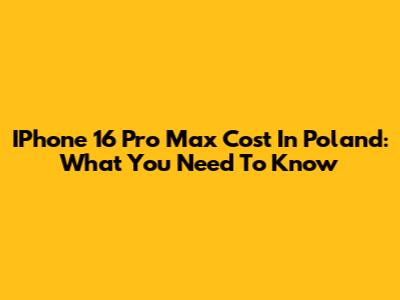 IPhone 16 Pro Max Cost In Poland: What You Need To Know