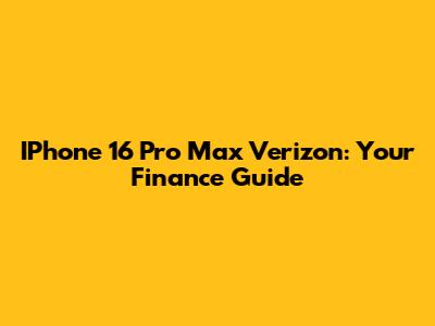 IPhone 16 Pro Max Verizon: Your Finance Guide