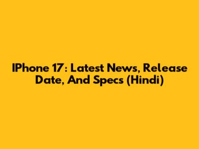 IPhone 17: Latest News, Release Date, And Specs (Hindi)