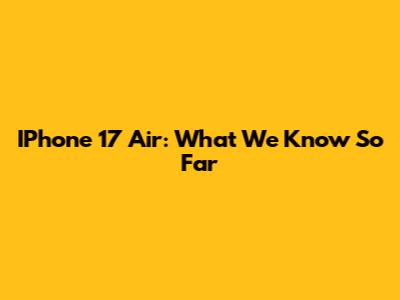 IPhone 17 Air: What We Know So Far