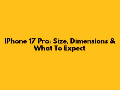 IPhone 17 Pro: Size, Dimensions & What To Expect