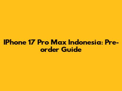 IPhone 17 Pro Max Indonesia: Pre-order Guide