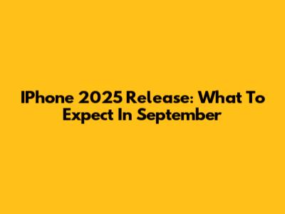 IPhone 2025 Release: What To Expect In September