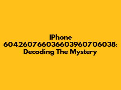 IPhone 604260766036603960706038: Decoding The Mystery