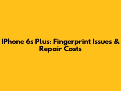 IPhone 6s Plus: Fingerprint Issues & Repair Costs