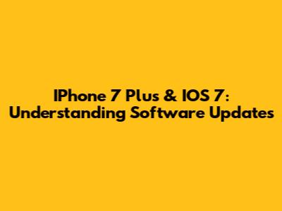 IPhone 7 Plus & IOS 7: Understanding Software Updates