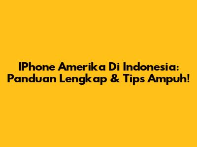 IPhone Amerika Di Indonesia: Panduan Lengkap & Tips Ampuh!