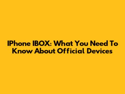 IPhone IBOX: What You Need To Know About Official Devices