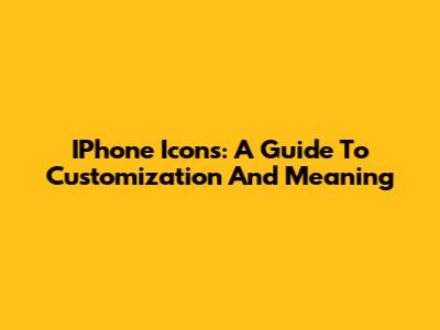IPhone Icons: A Guide To Customization And Meaning