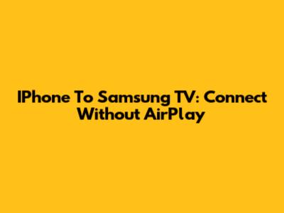 IPhone To Samsung TV: Connect Without AirPlay