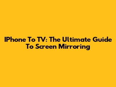 IPhone To TV: The Ultimate Guide To Screen Mirroring