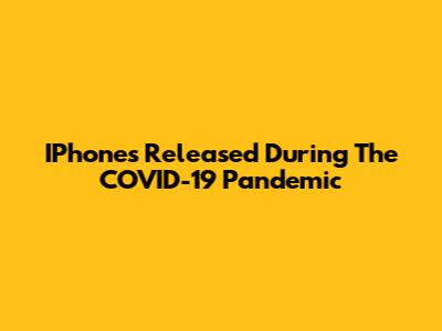 IPhones Released During The COVID-19 Pandemic