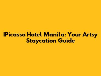 IPicasso Hotel Manila: Your Artsy Staycation Guide