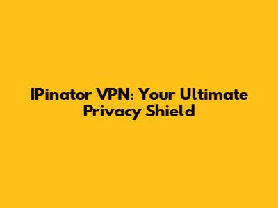 IPinator VPN: Your Ultimate Privacy Shield
