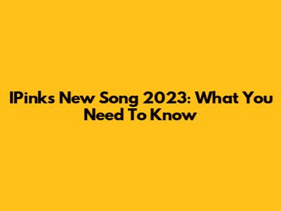 IPink's New Song 2023: What You Need To Know