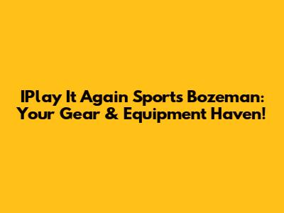 IPlay It Again Sports Bozeman: Your Gear & Equipment Haven!