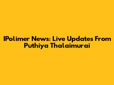 IPolimer News: Live Updates From Puthiya Thalaimurai