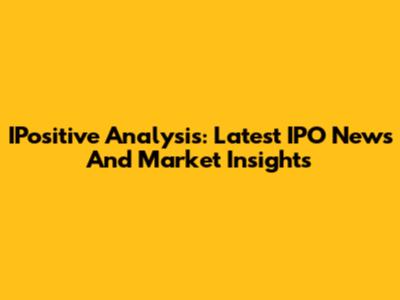IPositive Analysis: Latest IPO News And Market Insights