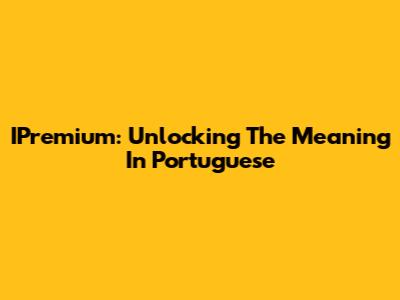 IPremium: Unlocking The Meaning In Portuguese
