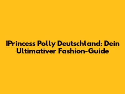 IPrincess Polly Deutschland: Dein Ultimativer Fashion-Guide