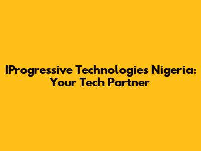IProgressive Technologies Nigeria: Your Tech Partner