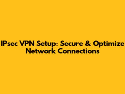 IPsec VPN Setup: Secure & Optimize Network Connections