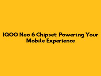 IQOO Neo 6 Chipset: Powering Your Mobile Experience