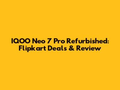 IQOO Neo 7 Pro Refurbished: Flipkart Deals & Review