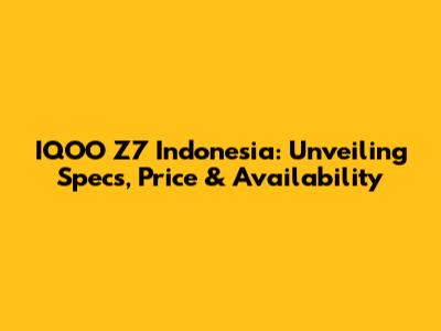 IQOO Z7 Indonesia: Unveiling Specs, Price & Availability