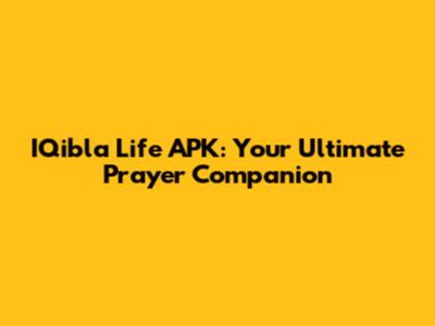 IQibla Life APK: Your Ultimate Prayer Companion