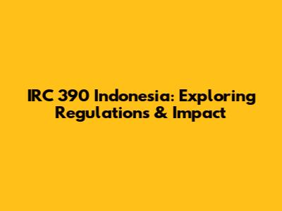 IRC 390 Indonesia: Exploring Regulations & Impact