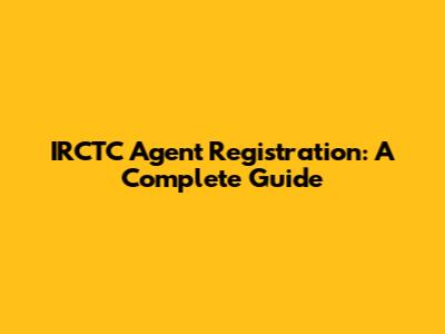 IRCTC Agent Registration: A Complete Guide