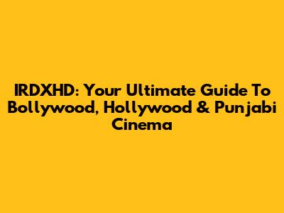 IRDXHD: Your Ultimate Guide To Bollywood, Hollywood & Punjabi Cinema