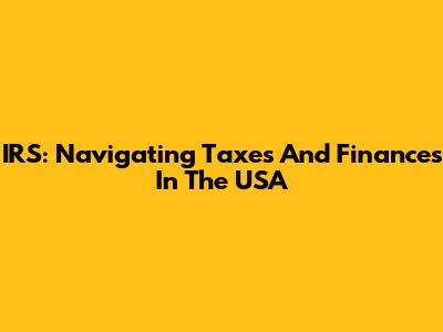 IRS: Navigating Taxes And Finances In The USA