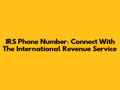 IRS Phone Number: Connect With The International Revenue Service