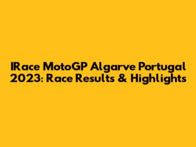 IRace MotoGP Algarve Portugal 2023: Race Results & Highlights