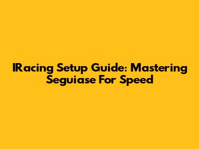 IRacing Setup Guide: Mastering Seguiase For Speed