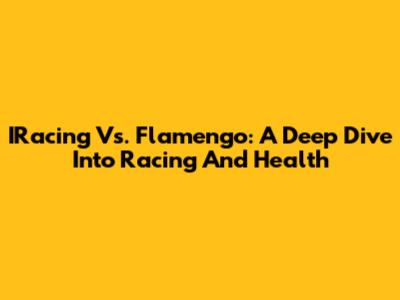 IRacing Vs. Flamengo: A Deep Dive Into Racing And Health