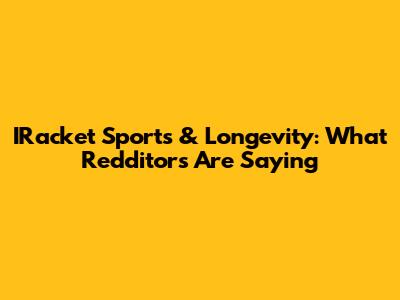 IRacket Sports & Longevity: What Redditors Are Saying