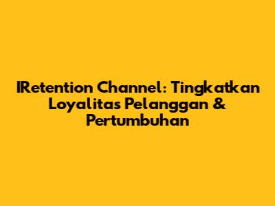 IRetention Channel: Tingkatkan Loyalitas Pelanggan & Pertumbuhan
