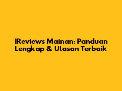 IReviews Mainan: Panduan Lengkap & Ulasan Terbaik