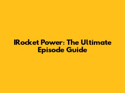 IRocket Power: The Ultimate Episode Guide