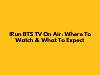 IRun BTS TV On Air: Where To Watch & What To Expect