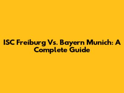 ISC Freiburg Vs. Bayern Munich: A Complete Guide